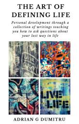 Icon image THE ART OF DEFINING LIFE: Personal development through a collection of writings teaching you how to ask questions about your lost way in life