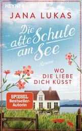 Icon image Wo die Liebe dich küsst: Die alte Schule am See - Roman