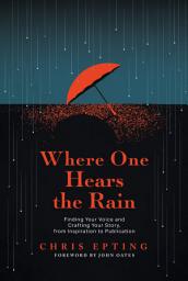 Icon image Where One Hears the Rain: Finding Your Voice and Crafting Your Story, from Inspiration to Publication