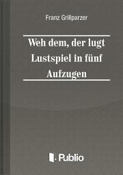 Icon image Weh dem, der luegt Lustspiel in fuenf Aufzuegen