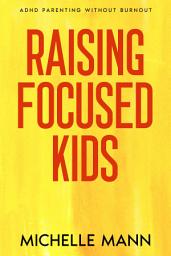 Icon image Raising Focused Kids: ADHD Parenting Without Burnout