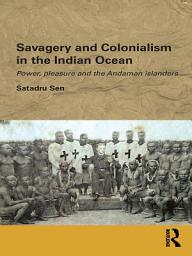 Icon image Savagery and Colonialism in the Indian Ocean: Power, Pleasure and the Andaman Islanders