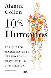 Icon image 10% humanos: Por qué los microbios de tu cuerpo son la clave de tu salud y tu felicidad.