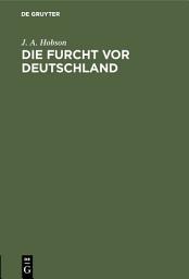 Icon image Die Furcht vor Deutschland: Flugschriften des Deutsch-Englischen Verständigungskomitees