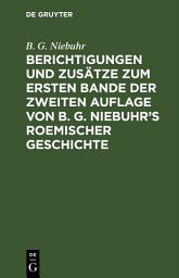 Icon image Berichtigungen und Zusätze zum ersten Bande der zweiten Auflage von B. G. Niebuhr’s Roemischer Geschichte: Aus den Ergänzungen der 3ten Auflage mit Bewilligung der Verfassers zusammengestellt