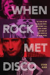 Icon image When Rock Met Disco: The Story of How The Rolling Stones, Rod Stewart, KISS, Queen, Blondie and More Got Their Groove On in the Me Decade