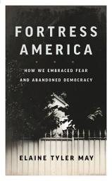 Icon image Fortress America: How We Embraced Fear and Abandoned Democracy