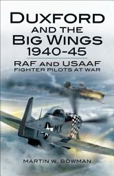 Icon image Duxford and the Big Wings, 1940–45: RAF and USAAF Fighter Pilots at War