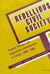 Icon image Rebellious Civil Society: Popular Protest and Democratic Consolidation in Poland, 1989-1993