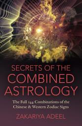 Icon image Secrets of the Combined Astrology: The Full 144 Combinations of the Chinese & Western Zodiac Signs
