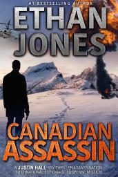 Icon image Canadian Assassin: A Justin Hall Spy Thriller: Assassination International Espionage Suspense Mission - Book 1