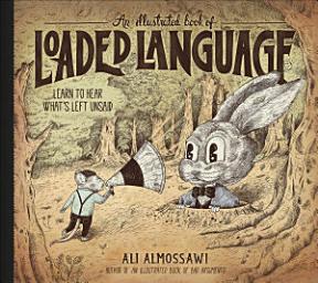 Icon image An An Illustrated Book of Loaded Language: Learn to Hear What's Left Unsaid