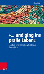 Icon image »... und ging ins pralle Leben«: Facetten einer Sozialgeschichte der Supervision