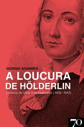 Icon image A Loucura de Hölderlin - Crónica de Uma Vida Habitante (1806-1843)
