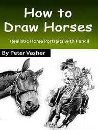 Icon image How to Draw Horses: Realistic Horse Portraits with Pencil