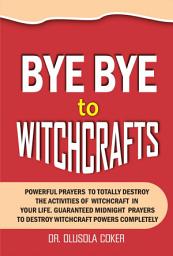 Icon image Bye Bye To Witchcrafts: Powerful Prayers to Totally Destroy The Activities of Witchcraft in Your Life. Guaranteed Midnight prayers To Destroy W