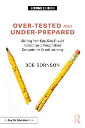 Icon image Over-Tested and Under-Prepared: Shifting from One-Size-Fits-All Instruction to Personalized Competency Based Learning, Edition 2