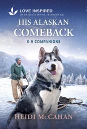 Icon image His Alaskan Comeback: An Opposites Attract Romance from K-9 Companions?