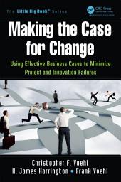 Icon image Making the Case for Change: Using Effective Business Cases to Minimize Project and Innovation Failures