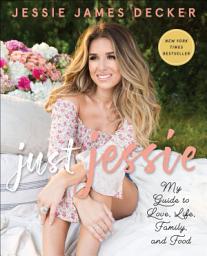 Icon image Just Jessie: My Guide to Love, Life, Family, and Food