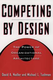 Icon image Competing by Design: The Power of Organizational Architecture