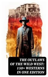 Icon image The Outlaws of the Wild West: 150+ Westerns in One Edition: Cowboy Adventures, Yukon & Oregon Trail Tales, Famous Outlaw Classics, Gold Rush Adventures & more