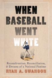 Icon image When Baseball Went White: Reconstruction, Reconciliation, and Dreams of a National Pastime