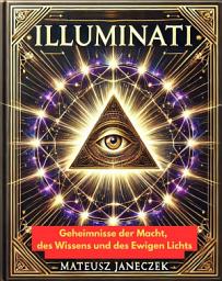 Icon image Illuminati: Geheimnisse der Macht, des Wissens und des Ewigen Lichts