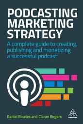 Icon image Podcasting Marketing Strategy: A Complete Guide to Creating, Publishing and Monetizing a Successful Podcast