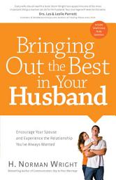 Icon image Bringing Out the Best in Your Husband: Encourage Your Spouse and Experience the Relationship You've Always Wanted