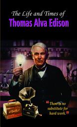 Icon image The Life and Times of Thomas Alva Edison: The Life and Times of Thomas Alva Edison by Vinod Kumar Mishra: Discovering the Innovations of Thomas Edison