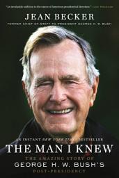 Icon image The Man I Knew: The Amazing Story of George H. W. Bush's Post-Presidency