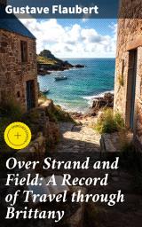 Icon image Over Strand and Field: A Record of Travel through Brittany: Enriched edition. Journeying Through Brittany with a Literary Master