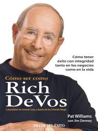 Icon image Cómo ser como Rich DeVos: Cómo tener éxito con integridad tanto en los negocios como en la vida