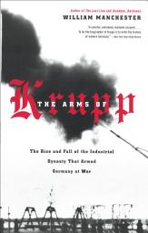 Icon image The Arms of Krupp: The Rise and Fall of the Industrial Dynasty That Armed Germany at War