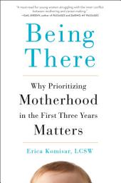 Icon image Being There: Why Prioritizing Motherhood in the First Three Years Matters
