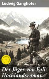 Icon image Der Jäger von Fall: Hochlandsroman: Bereicherte Ausgabe. Im Bann der bayerischen Berge: Ein Roman über Tradition und Abenteuer in den Alpen