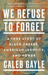 Icon image We Refuse to Forget: A True Story of Black Creeks, American Identity, and Power