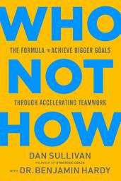 Icon image Who Not How: The Formula to Achieve Bigger Goals Through Accelerating Teamwork