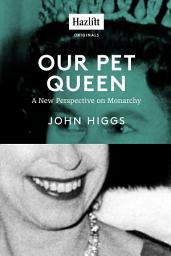 Icon image Our Pet Queen: A New Perspective on Monarchy