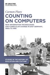 Icon image Counting on Computers: New Information Technologies and Curricular Change in East Germany, 1960s to 1990