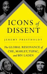 Icon image Icons of Dissent: The Global Resonance of Che, Marley, Tupac and Bin Laden