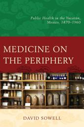 Icon image Medicine on the Periphery: Public Health in Yucatán, Mexico, 1870–1960