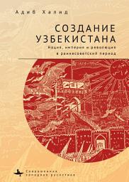 Icon image Создание Узбекистана. Нация, империя и революция в раннесоветский период