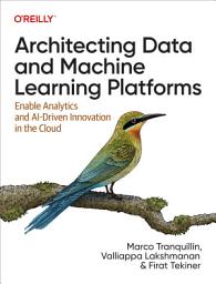 Icon image Architecting Data and Machine Learning Platforms: Enable Analytics and AI-Driven Innovation in the Cloud