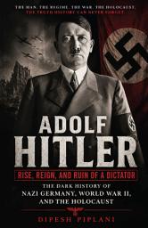Icon image Adolf Hitler: Rise, Reign, and Ruin of a Dictator: THE DARK HISTORY OF NAZI GERMANY, WORLD WAR II, AND THE HOLOCAUST