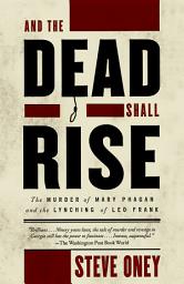 Icon image And the Dead Shall Rise: The Murder of Mary Phagan and the Lynching of Leo Frank