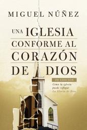 Icon image Una iglesia conforme al corazón de Dios 2da edición: Cómo la iglesia puede reflejar la Gloria de Dios