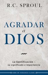 Icon image Agradar a Dios: La santificación, su significado e importancia