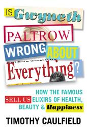 Icon image Is Gwyneth Paltrow Wrong About Everything?: How the Famous Sell Us Elixirs of Health, Beauty & Happiness